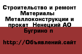 Строительство и ремонт Материалы - Металлоконструкции и прокат. Ненецкий АО,Бугрино п.